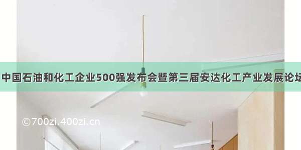 【头条】中国石油和化工企业500强发布会暨第三届安达化工产业发展论坛举办 张海