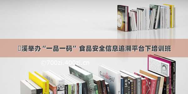 磻溪举办“一品一码” 食品安全信息追溯平台下培训班