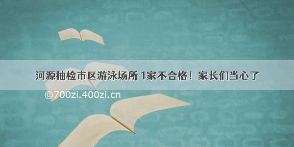 河源抽检市区游泳场所 1家不合格！家长们当心了