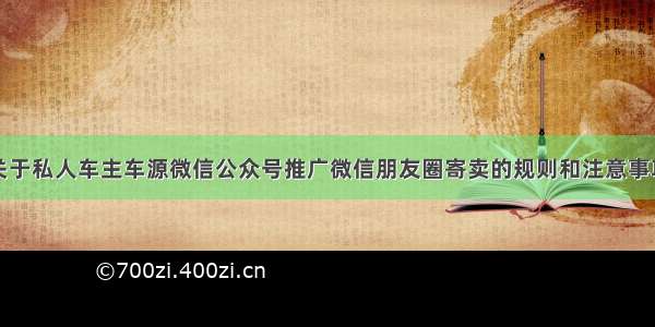 关于私人车主车源微信公众号推广微信朋友圈寄卖的规则和注意事项