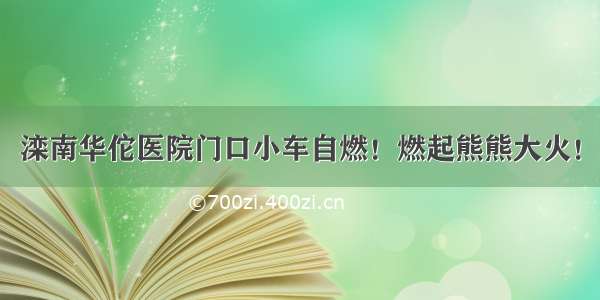 滦南华佗医院门口小车自燃！燃起熊熊大火！