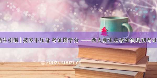 新生引航 | 技多不压身 考证攒学分 ——西大新生应该如何规划考证？