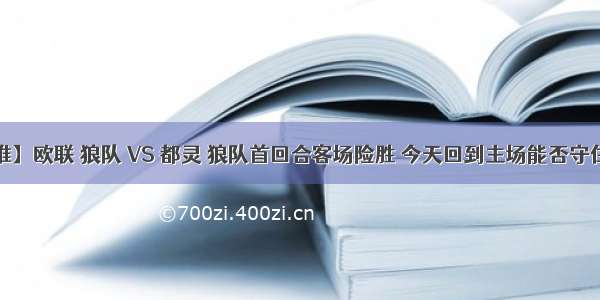 【今日公推】欧联 狼队 VS 都灵 狼队首回合客场险胜 今天回到主场能否守住主场优势？