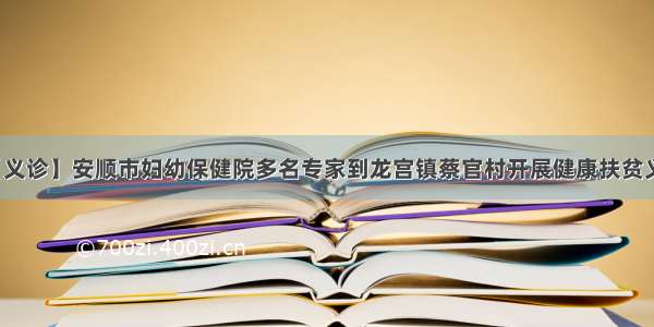 【义诊】安顺市妇幼保健院多名专家到龙宫镇蔡官村开展健康扶贫义诊