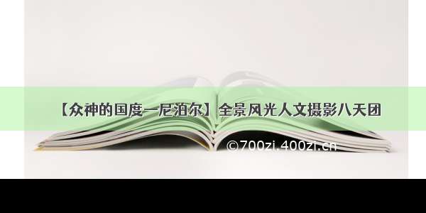 【众神的国度—尼泊尔】全景风光人文摄影八天团