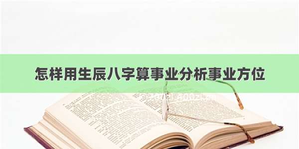 怎样用生辰八字算事业分析事业方位