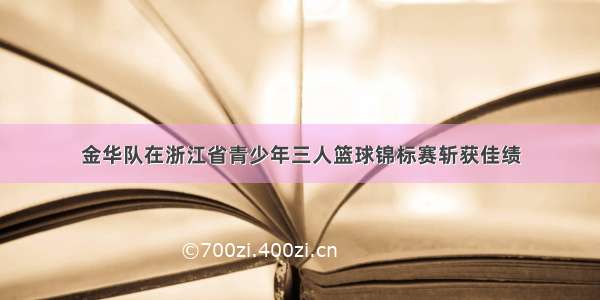 金华队在浙江省青少年三人篮球锦标赛斩获佳绩