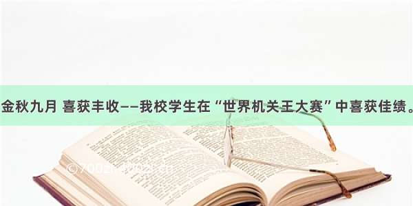 金秋九月 喜获丰收——我校学生在“世界机关王大赛”中喜获佳绩。