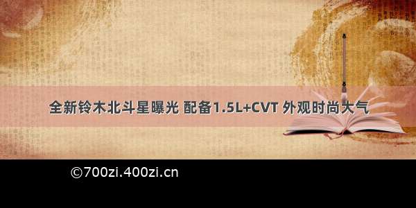 全新铃木北斗星曝光 配备1.5L+CVT 外观时尚大气