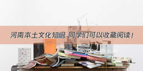 河南本土文化知识 同学们可以收藏阅读！