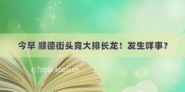 今早 顺德街头竟大排长龙！发生咩事？