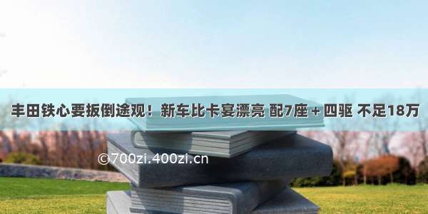 丰田铁心要扳倒途观！新车比卡宴漂亮 配7座＋四驱 不足18万