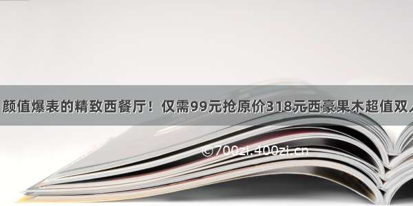 【4店通用】颜值爆表的精致西餐厅！仅需99元抢原价318元西豪果木超值双人餐~澳洲谷饲