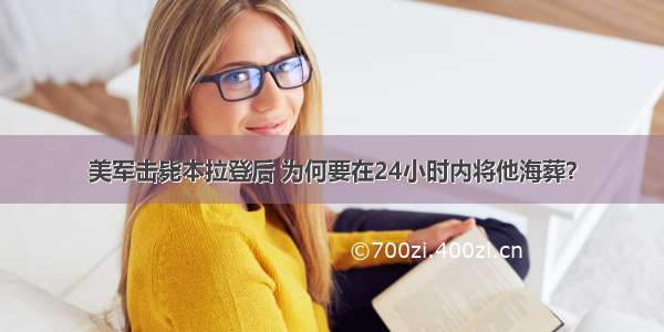 美军击毙本拉登后 为何要在24小时内将他海葬？