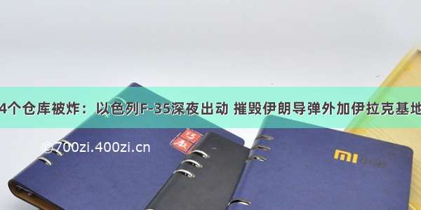 4个仓库被炸：以色列F-35深夜出动 摧毁伊朗导弹外加伊拉克基地