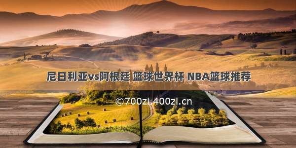 尼日利亚vs阿根廷 篮球世界杯 NBA篮球推荐