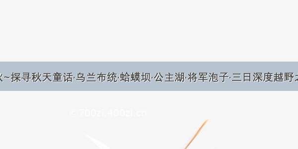 中秋~探寻秋天童话·乌兰布统·蛤蟆坝·公主湖·将军泡子·三日深度越野之旅！