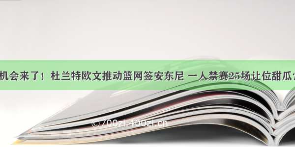 机会来了！杜兰特欧文推动篮网签安东尼 一人禁赛25场让位甜瓜？