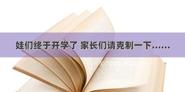 娃们终于开学了 家长们请克制一下......