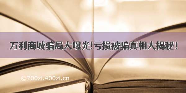 万利商城骗局大曝光!亏损被骗真相大揭秘！