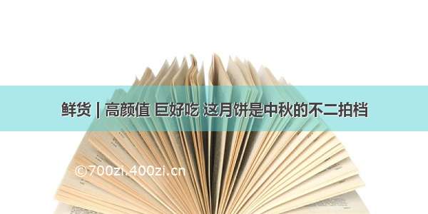 鲜货 | 高颜值 巨好吃 这月饼是中秋的不二拍档