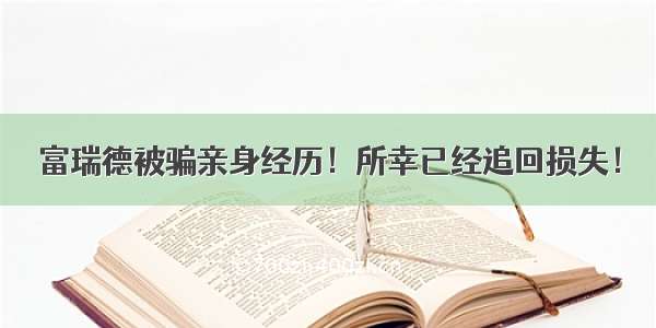 富瑞德被骗亲身经历！所幸已经追回损失！