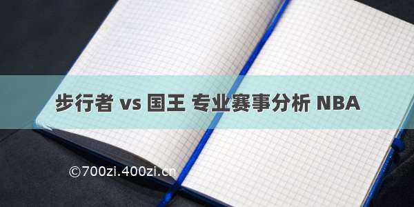 步行者 vs 国王 专业赛事分析 NBA