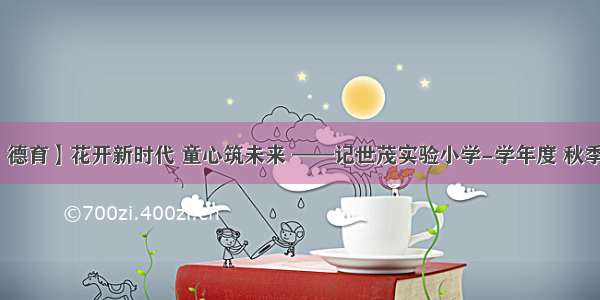 【世茂·德育】花开新时代 童心筑未来 ——记世茂实验小学-学年度 秋季开学典礼