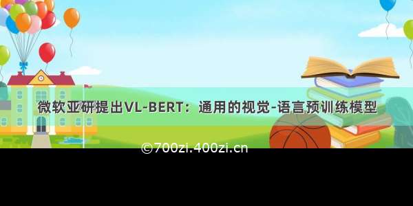 微软亚研提出VL-BERT：通用的视觉-语言预训练模型