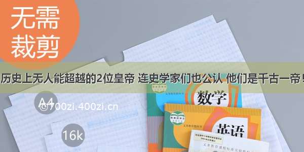 历史上无人能超越的2位皇帝 连史学家们也公认 他们是千古一帝！