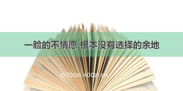 一脸的不情愿 根本没有选择的余地