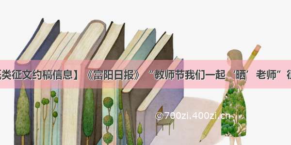 【报纸类征文约稿信息】《富阳日报》“教师节我们一起‘晒’老师”征稿启事