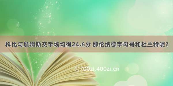 科比与詹姆斯交手场均得24.6分 那伦纳德字母哥和杜兰特呢？