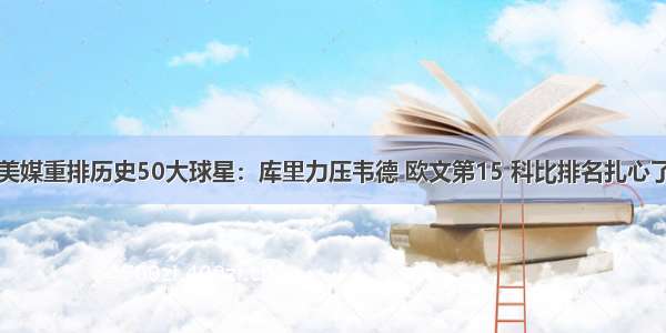 美媒重排历史50大球星：库里力压韦德 欧文第15 科比排名扎心了