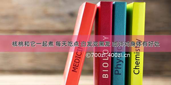 核桃和它一起煮 每天吃点 白发变黑发 或许对身体有好处