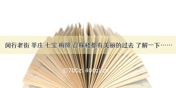 闵行老街 莘庄 七宝 梅陇 召稼楼都有美丽的过去 了解一下……