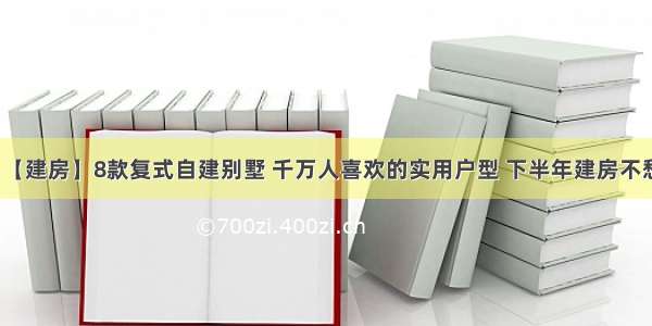 【建房】8款复式自建别墅 千万人喜欢的实用户型 下半年建房不愁