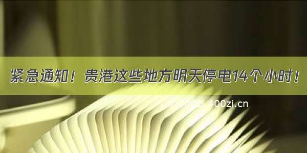 紧急通知！贵港这些地方明天停电14个小时！