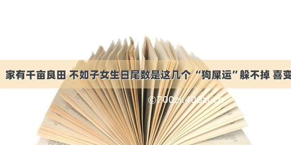 菩萨说！家有千亩良田 不如子女生日尾数是这几个 “狗屎运”躲不掉 喜变有钱人！