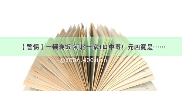 【警惕】一顿晚饭 河北一家4口中毒！元凶竟是……