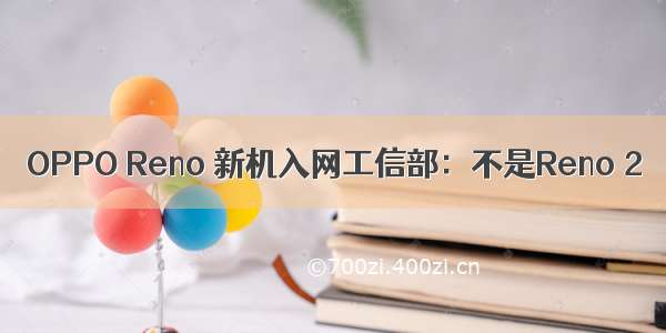 OPPO Reno 新机入网工信部：不是Reno 2