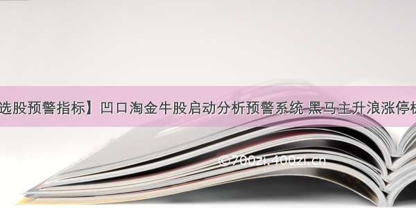 【通达信选股预警指标】凹口淘金牛股启动分析预警系统 黑马主升浪涨停板 短线起涨