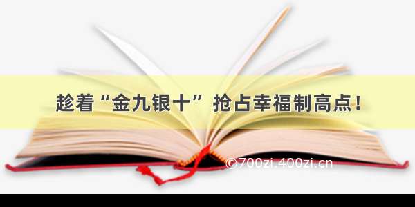 趁着“金九银十” 抢占幸福制高点！