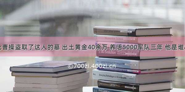 &quot;曹操盗取了这人的墓 出土黄金40余万 养活5000军队三年 他是谁&quot;