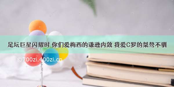 足坛巨星闪耀时 你们爱梅西的谦逊内敛 我爱C罗的桀骜不驯