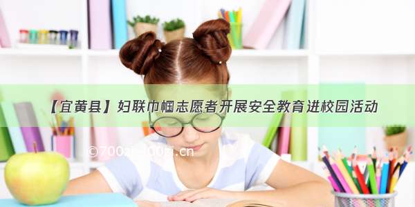 【宜黄县】妇联巾帼志愿者开展安全教育进校园活动