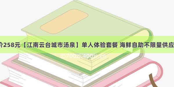 99元抢门市价258元【江南云台城市汤泉】单人体验套餐 海鲜自助不限量供应+24小时汤泉