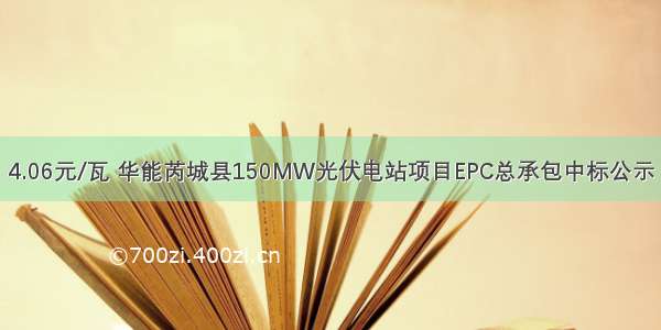 4.06元/瓦 华能芮城县150MW光伏电站项目EPC总承包中标公示