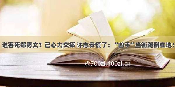 谁害死郑秀文？已心力交瘁 许志安慌了：“凶手”当街跪倒在地！