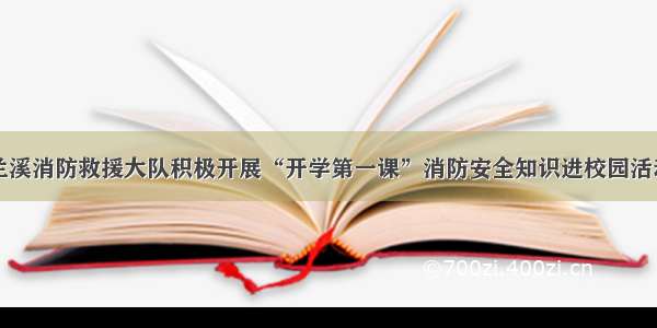 兰溪消防救援大队积极开展“开学第一课”消防安全知识进校园活动